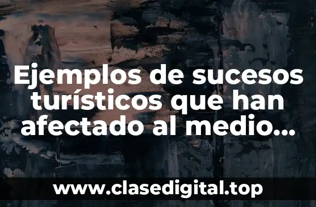 Ejemplos de sucesos turísticos que han afectado al medio ambiente