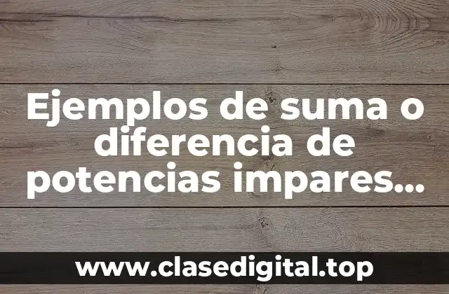 Ejemplos de suma o diferencia de potencias impares iguales