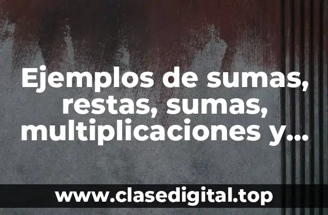 Ejemplos de sumas, restas, sumas, multiplicaciones y diviciones de