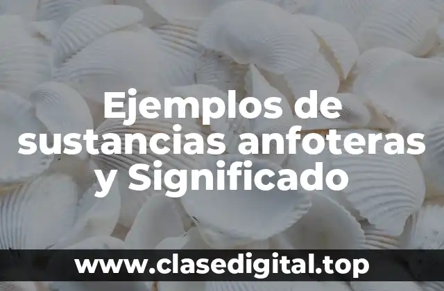 Ejemplos de sustancias anfoteras y Significado