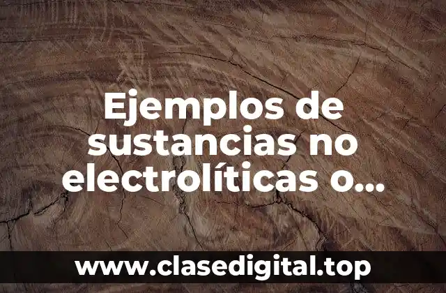 Ejemplos de sustancias no electrolíticas o aislantes