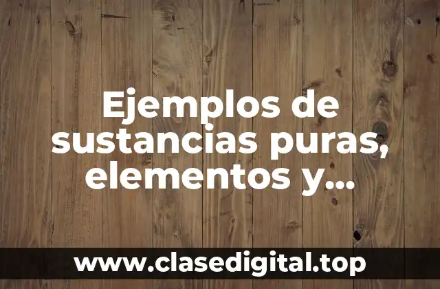 Ejemplos de sustancias puras, elementos y compuestos dispersiones o mezclas y Significado
