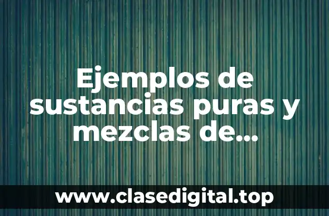 Ejemplos de sustancias puras y mezclas de homogeneas y heterogeneas