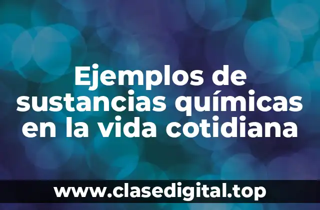 Ejemplos de sustancias químicas en la vida cotidiana