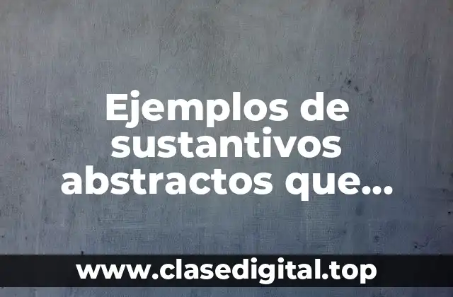 Ejemplos de sustantivos abstractos que terminen en ez eza anza y Significado