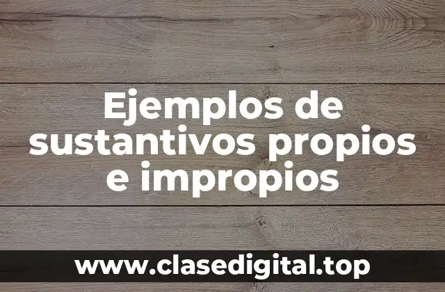 Ejemplos de sustantivos propios e impropios