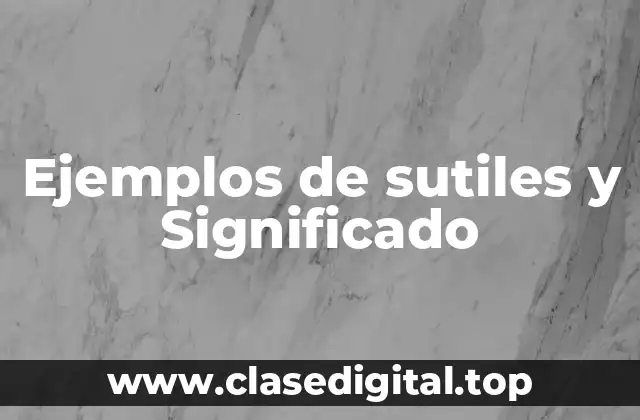 Ejemplos de sutiles y Significado