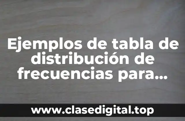 Ejemplos de tabla de distribución de frecuencias para datos agrupados
