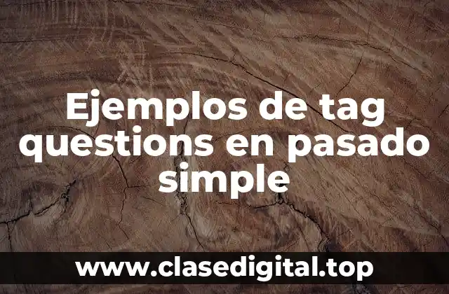 Ejemplos de tag questions en pasado simple