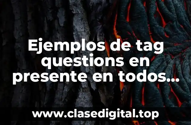 Ejemplos de tag questions en presente en todos los tiempos