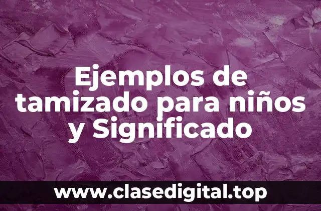 Ejemplos de tamizado para niños y Significado