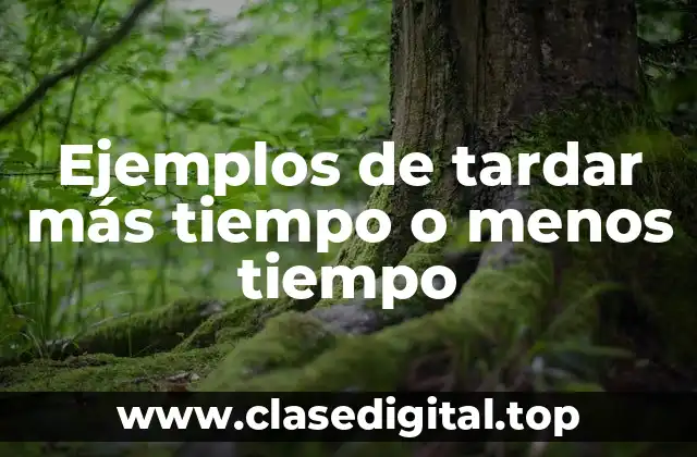 Ejemplos de tardar más tiempo o menos tiempo