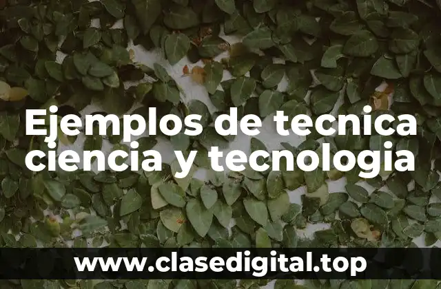 Ejemplos de tecnica ciencia y tecnologia