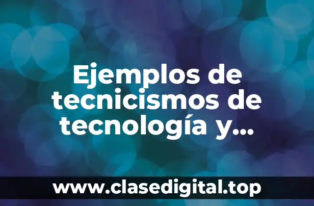 Ejemplos de tecnicismos de tecnología y Significado