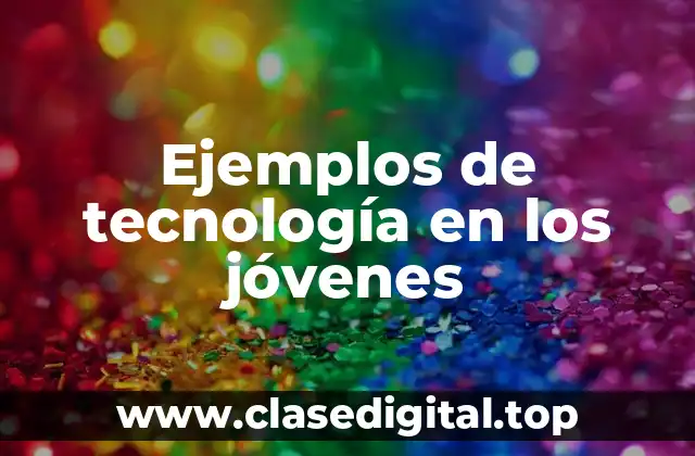 Ejemplos de tecnología en los jóvenes