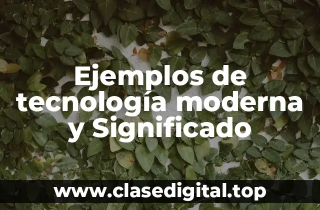 Ejemplos de tecnología moderna y Significado