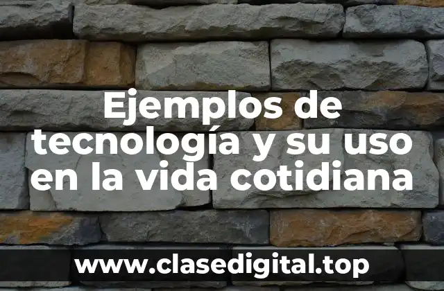 Ejemplos de tecnología y su uso en la vida cotidiana
