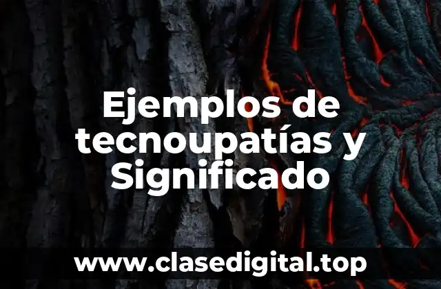 Ejemplos de tecnoupatías y Significado