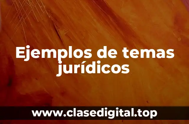 Ejemplos de temas jurídicos