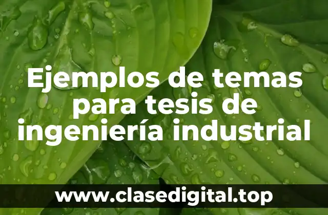 Ejemplos de temas para tesis de ingeniería industrial