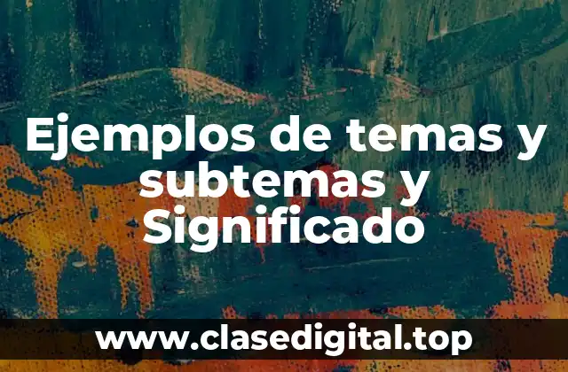 Ejemplos de temas y subtemas y Significado