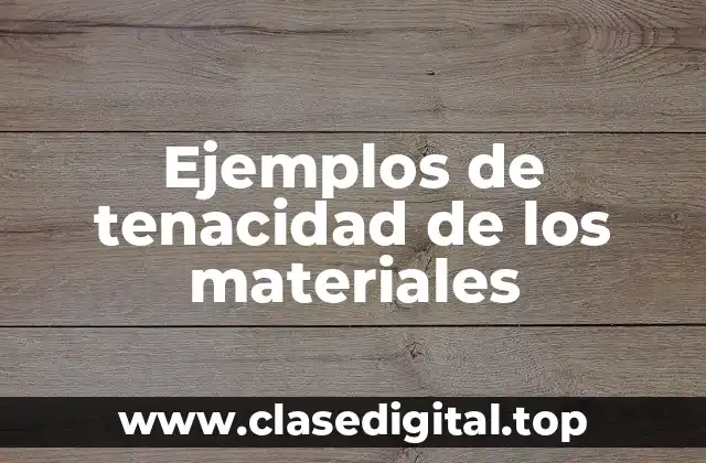 Ejemplos de tenacidad de los materiales