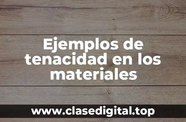 Ejemplos de tenacidad en los materiales