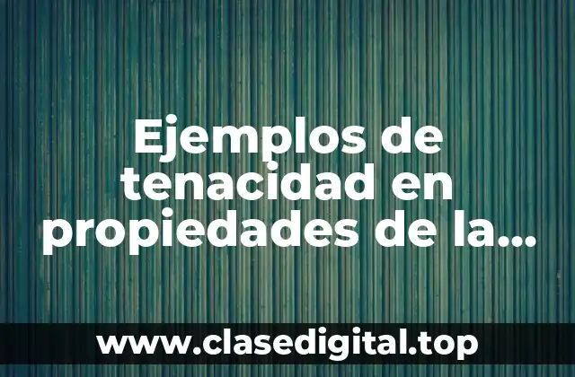 Ejemplos de tenacidad en propiedades de la materia