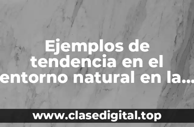 Ejemplos de tendencia en el entorno natural en la mercadotecnia