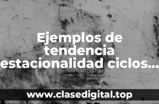 Ejemplos de tendencia estacionalidad ciclos y variacion irregular o aleatoria y Significado