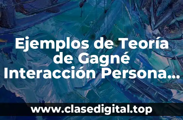 Ejemplos de Teoría de Gagné Interacción Persona Ambiente