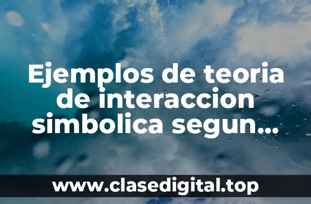 Ejemplos de teoria de interaccion simbolica segun george herbert y Significado
