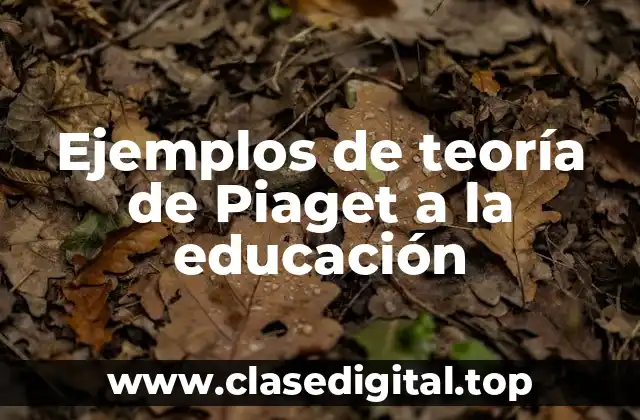 Ejemplos de la teoría de Piaget a la educación