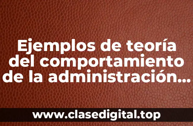Ejemplos de teoría del comportamiento de la administración y Significado