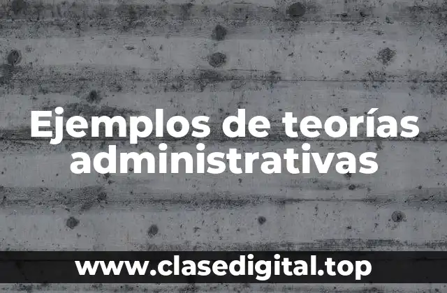 Ejemplos de teorías administrativas
