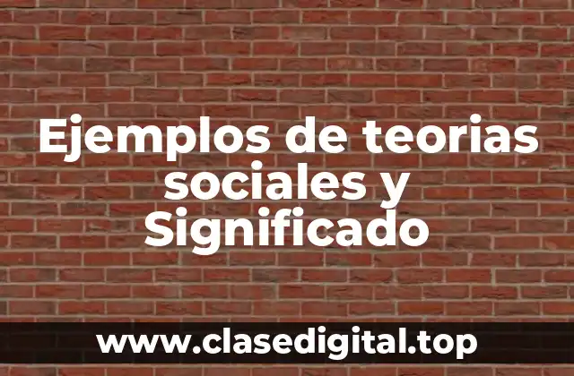 Ejemplos de teorias sociales y Significado