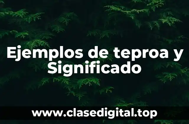 Ejemplos de teproa y Significado