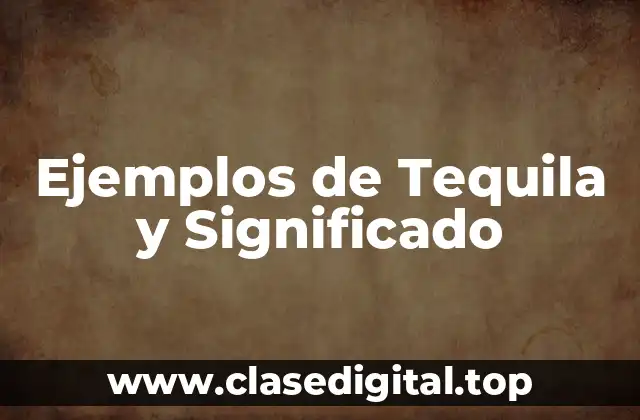 Ejemplos de Tequila y Significado
