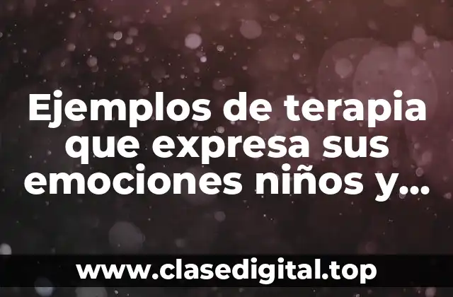 Ejemplos de terapia que expresa sus emociones niños y adultos