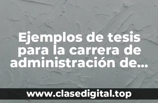 Ejemplos de tesis para la carrera de administración de empresas