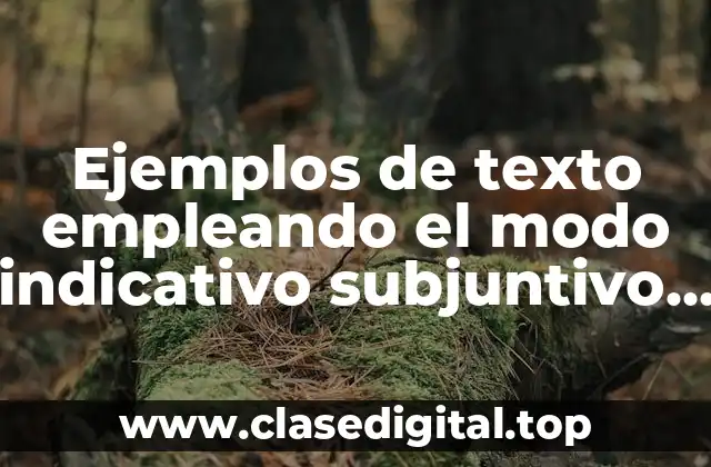 Ejemplos de texto empleando el modo indicativo subjuntivo e imperativo