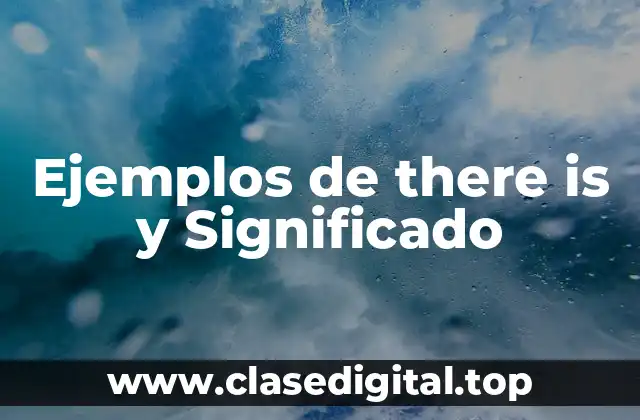 Ejemplos de there is y Significado