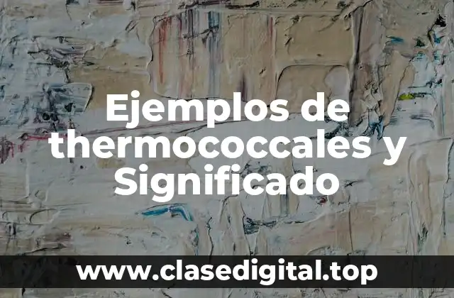 Ejemplos de thermococcales y Significado