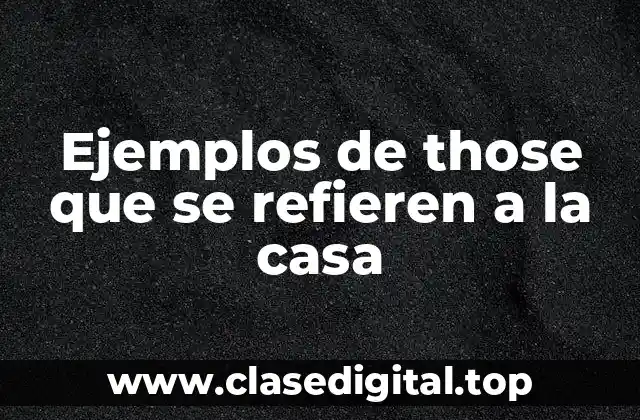 Ejemplos de those que se refieren a la casa