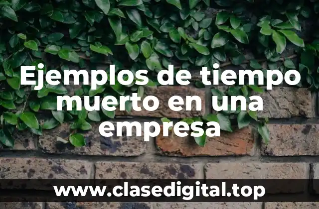 Ejemplos de tiempo muerto en una empresa