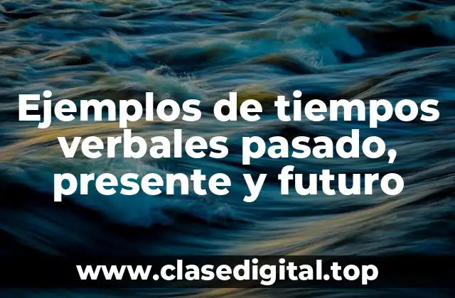 Ejemplos de tiempos verbales pasado, presente y futuro