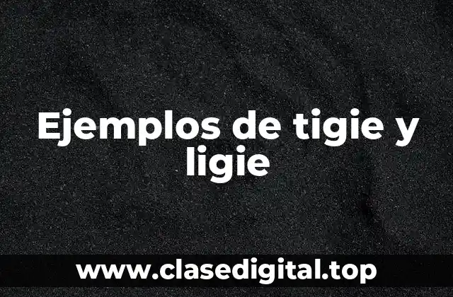 Ejemplos de tigie y ligie