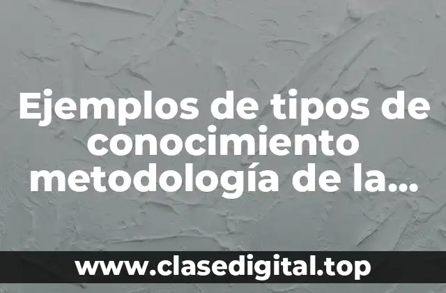 Ejemplos de tipos de conocimiento metodología de la investigación