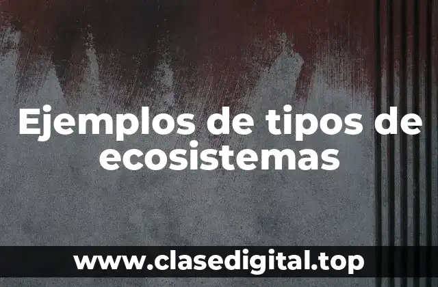 Ejemplos de tipos de ecosistemas