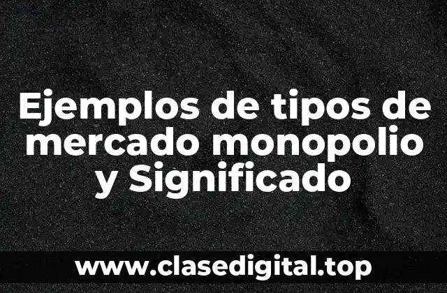 Ejemplos de tipos de mercado monopolio